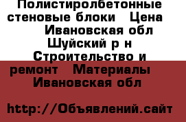 Полистиролбетонные стеновые блоки › Цена ­ 117 - Ивановская обл., Шуйский р-н Строительство и ремонт » Материалы   . Ивановская обл.